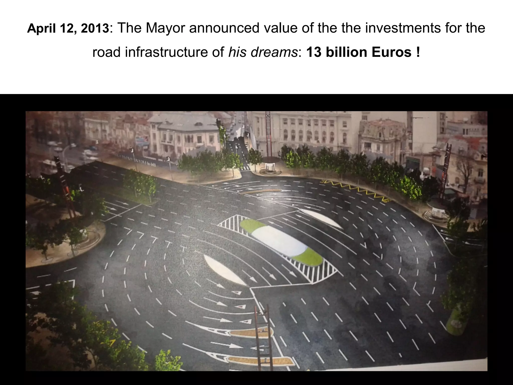 April 12, 2013: The Mayor announced value of the the investments for the
          road infrastructure of his dreams: 13 billion Euros !
 
