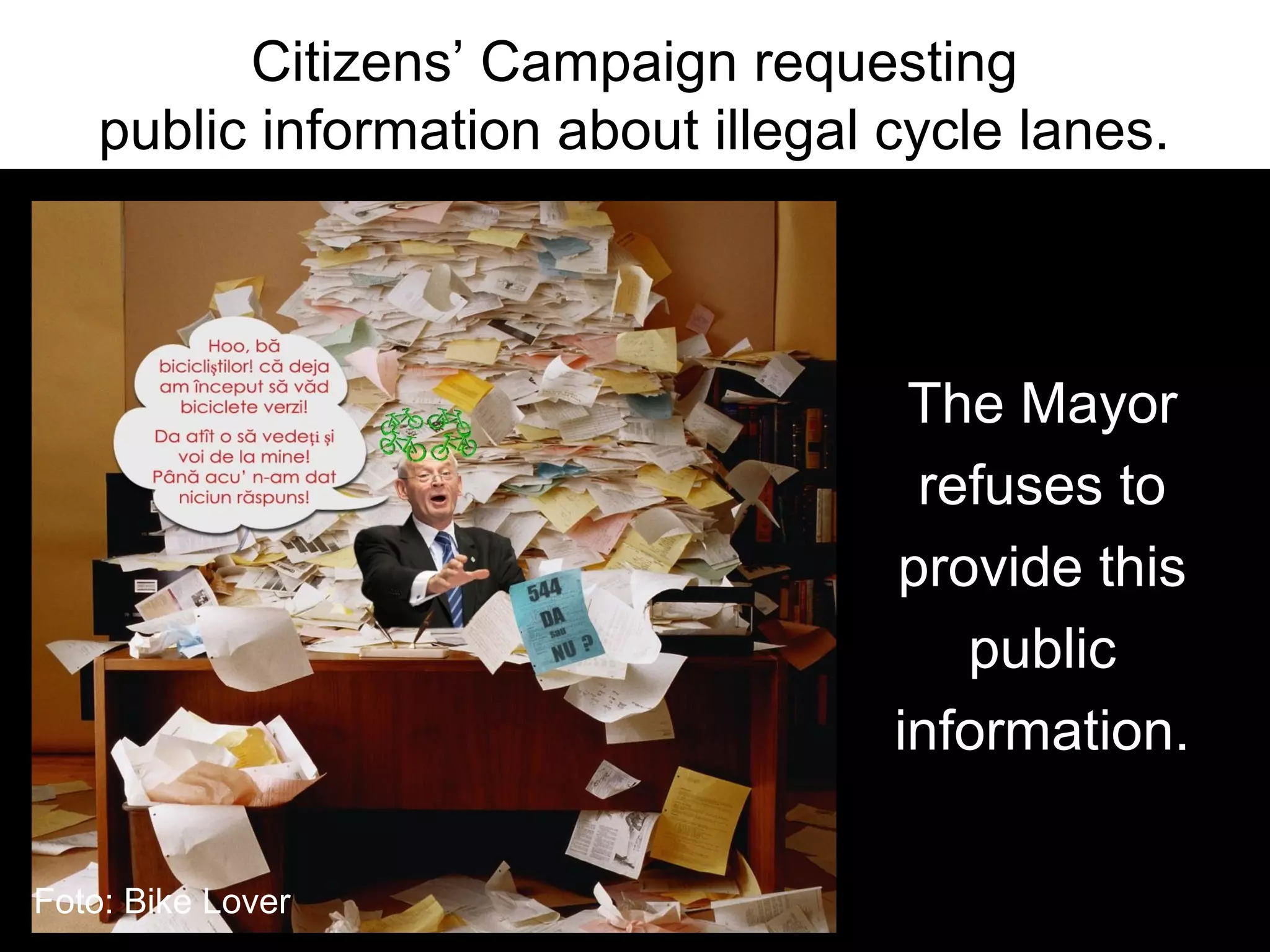 Citizens’ Campaign requesting
    public information about illegal cycle lanes.



                                      The Mayor
                                      refuses to
                                     provide this
                                        public
                                     information.

Foto: Bike Lover
 