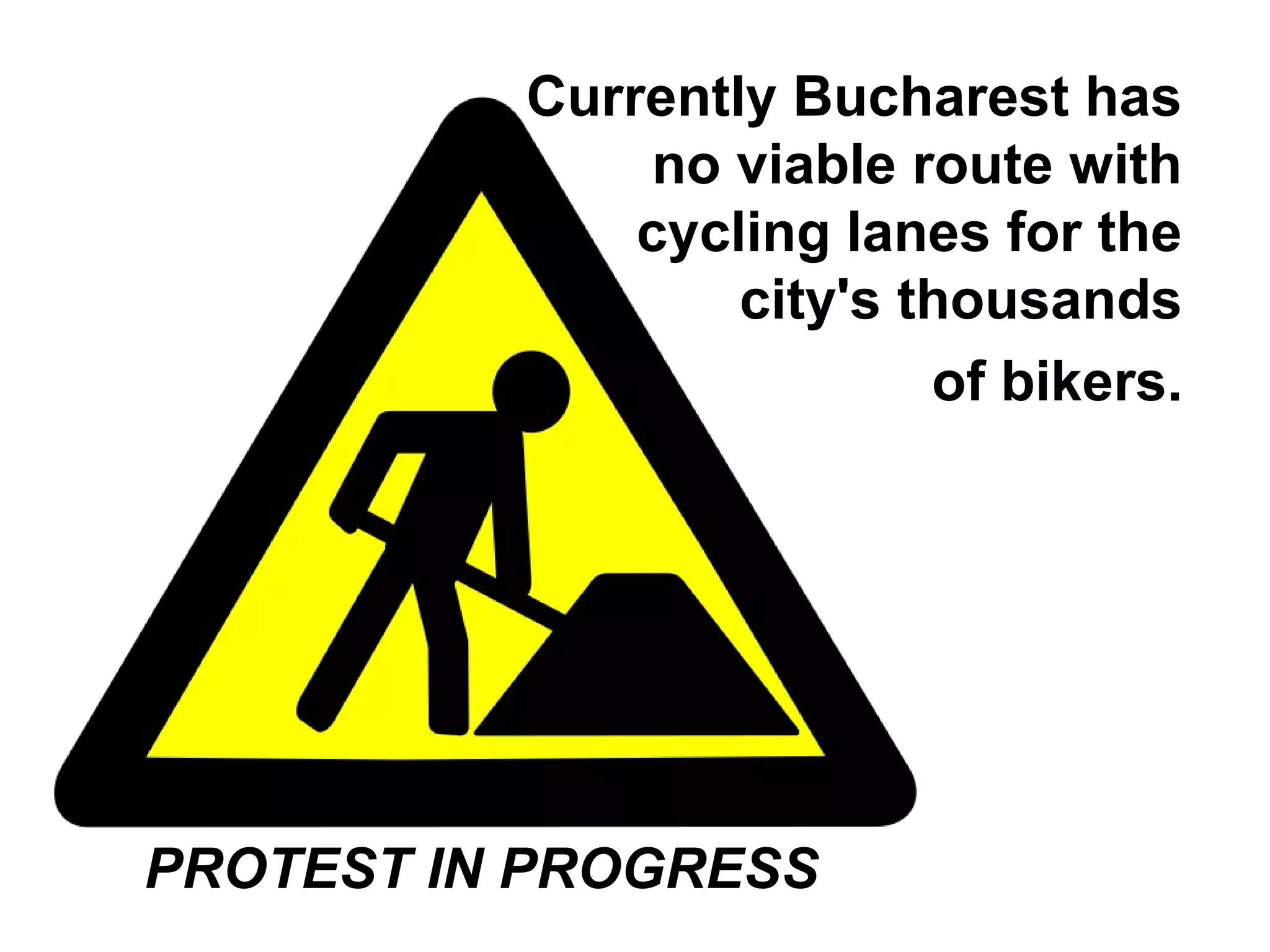 Currently Bucharest has
              no viable route with
              cycling lanes for the
                  city's thousands
                          of bikers.




PROTEST IN PROGRESS
 