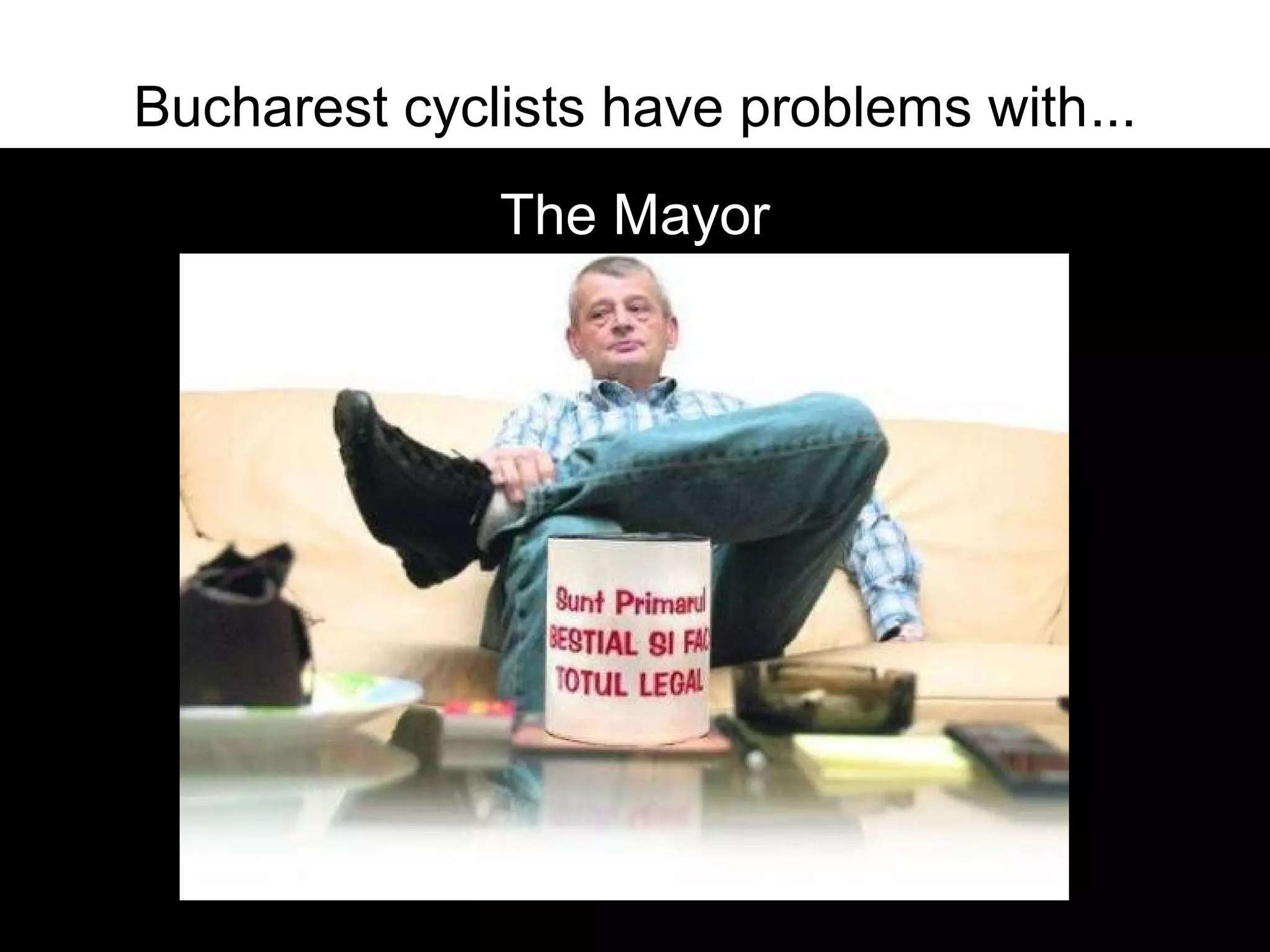 Bucharest cyclists have problems with...
              The Mayor
 