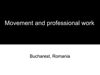 Movement and professional work




        Bucharest, Romania
 
