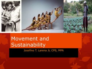 Movement and
Sustainability
Josefino T. Larena Jr, CPS, MPA
 