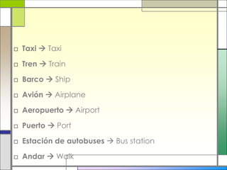 Taxi  TaxiTren  TrainBarco  ShipAvión  AirplaneAeropuerto  AirportPuerto  PortEstación de autobuses  Bus station Andar  Walk