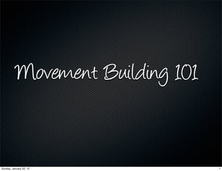 Movement Building 101


Sunday, January 22, 12            1
 