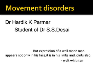 Dr Hardik K ParmarDr Hardik K Parmar
Student of Dr S.S.DesaiStudent of Dr S.S.Desai
But expression of a well made manBut expression of a well made man
appears not only in his face,it is in his limbs and joints also.appears not only in his face,it is in his limbs and joints also.
- walt whitman- walt whitman
 