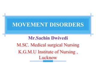 MOVEMENT DISORDERS
Mr.Sachin Dwivedi
M.SC. Medical surgical Nursing
K.G.M.U Institute of Nursing ,
Lucknow
 