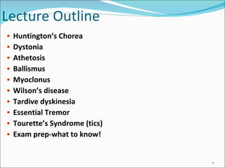 Lecture Outline  Huntington’s Chorea Dystonia Athetosis Ballismus Myoclonus Wilson’s disease Tardive dyskinesia Essential Tremor Tourette’s Syndrome (tics) Exam prep-what to know! 