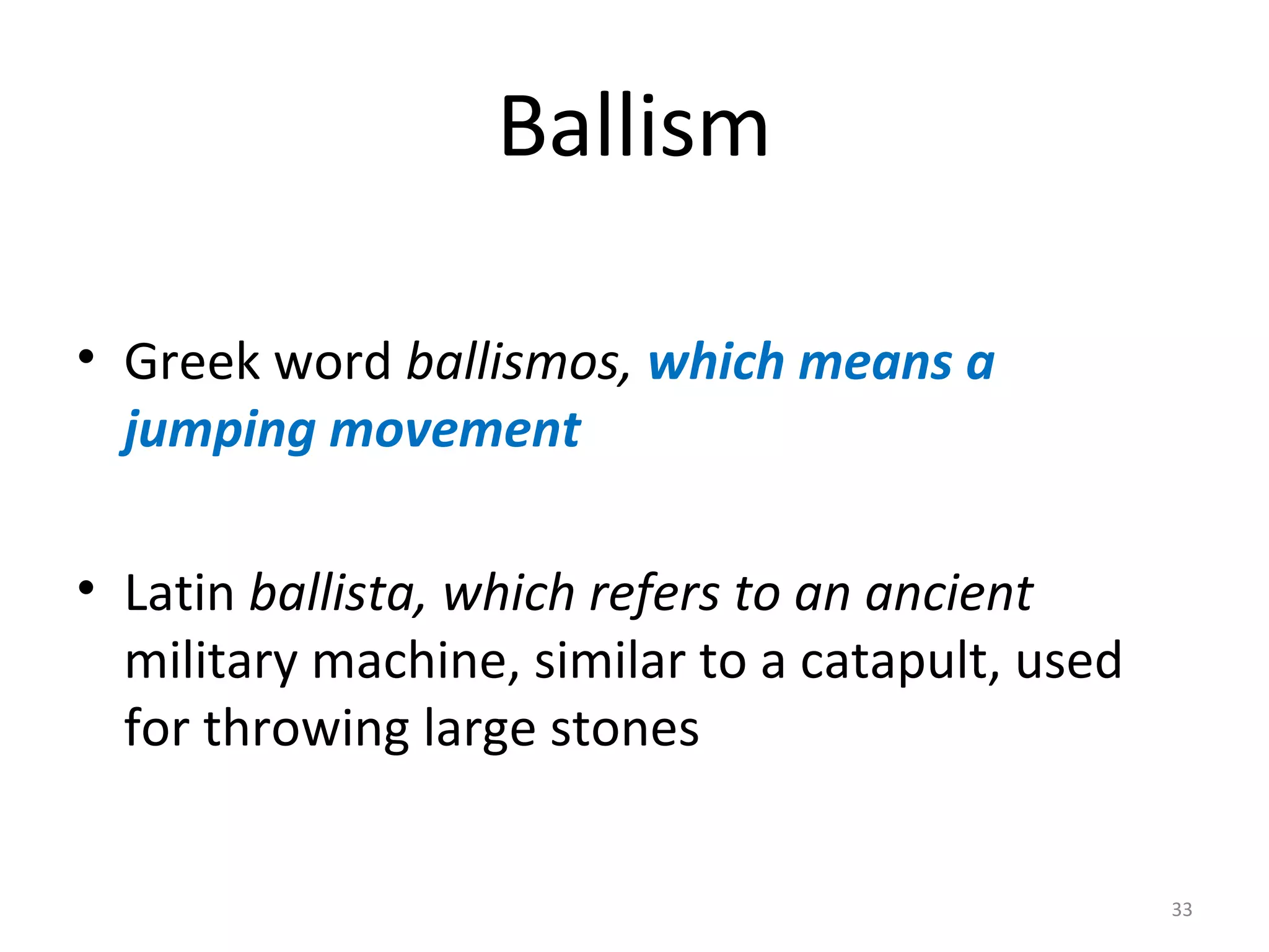 Ballism
• Greek word ballismos, which means a
jumping movement
• Latin ballista, which refers to an ancient
military machine, similar to a catapult, used
for throwing large stones
33
 
