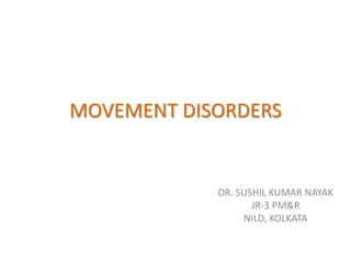 MOVEMENT DISORDERS
DR. SUSHIL KUMAR NAYAK
JR-3 PM&R
NILD, KOLKATA
 