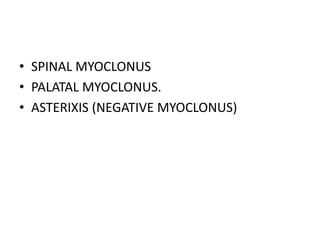 • SPINAL MYOCLONUS
• PALATAL MYOCLONUS.
• ASTERIXIS (NEGATIVE MYOCLONUS)
 