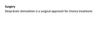 Surgery
Deep brain stimulation is a surgical approach for chorea treatment.
 