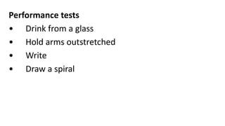 Performance tests
• Drink from a glass
• Hold arms outstretched
• Write
• Draw a spiral
 