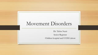 Movement Disorders
Dr. Tahira Nazir
Senior Registrar
Children hospital and UCHS Lahore
 