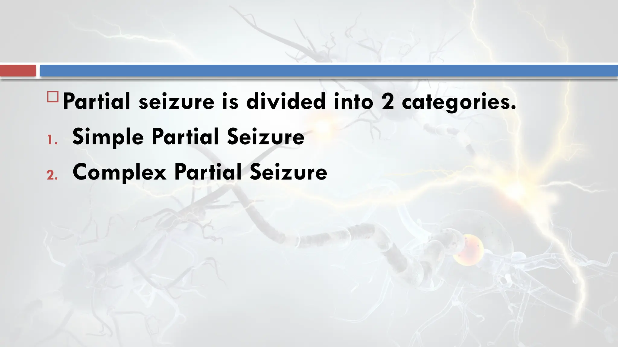  Partial seizure is divided into 2 categories.
1. Simple Partial Seizure
2. Complex Partial Seizure
 