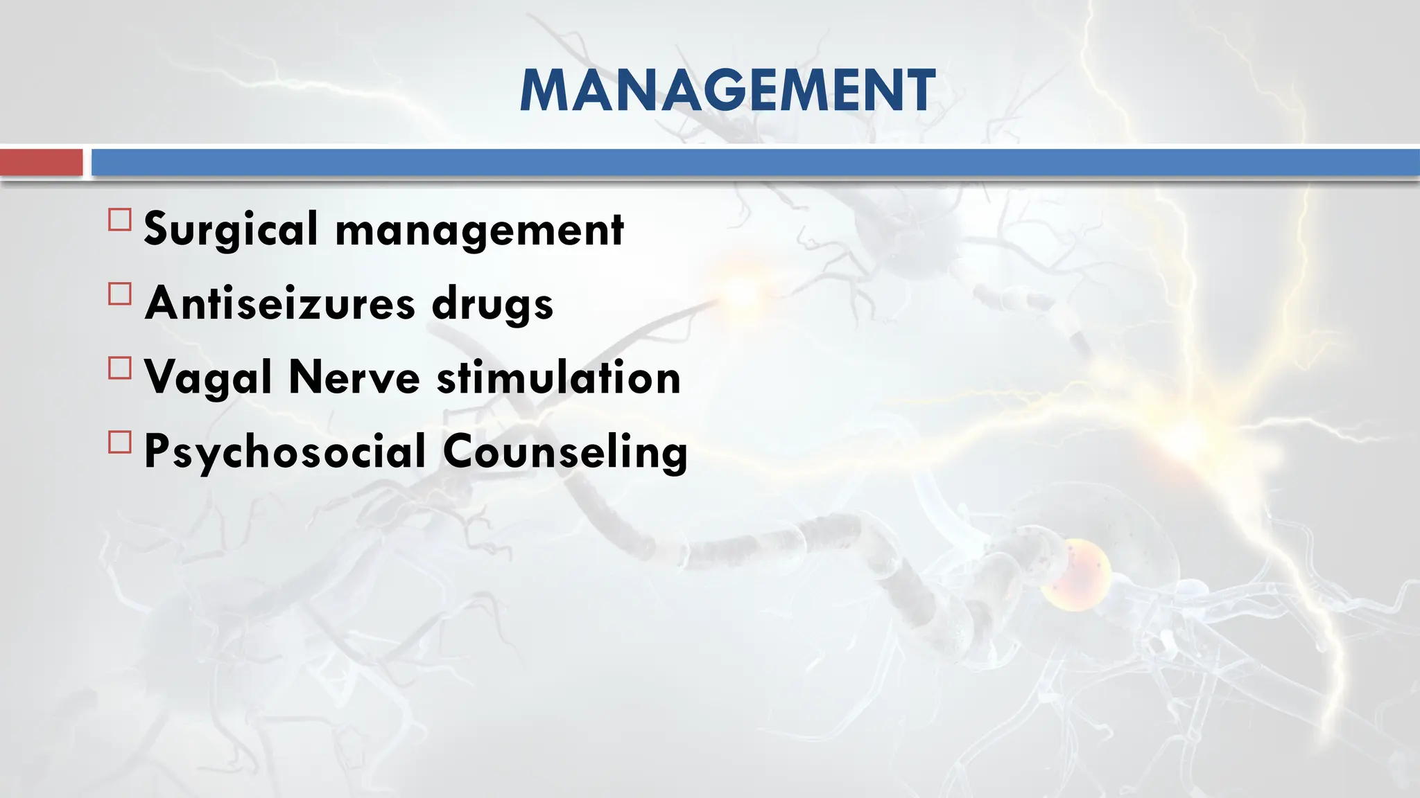 MANAGEMENT
 Surgical management
 Antiseizures drugs
 Vagal Nerve stimulation
 Psychosocial Counseling
 