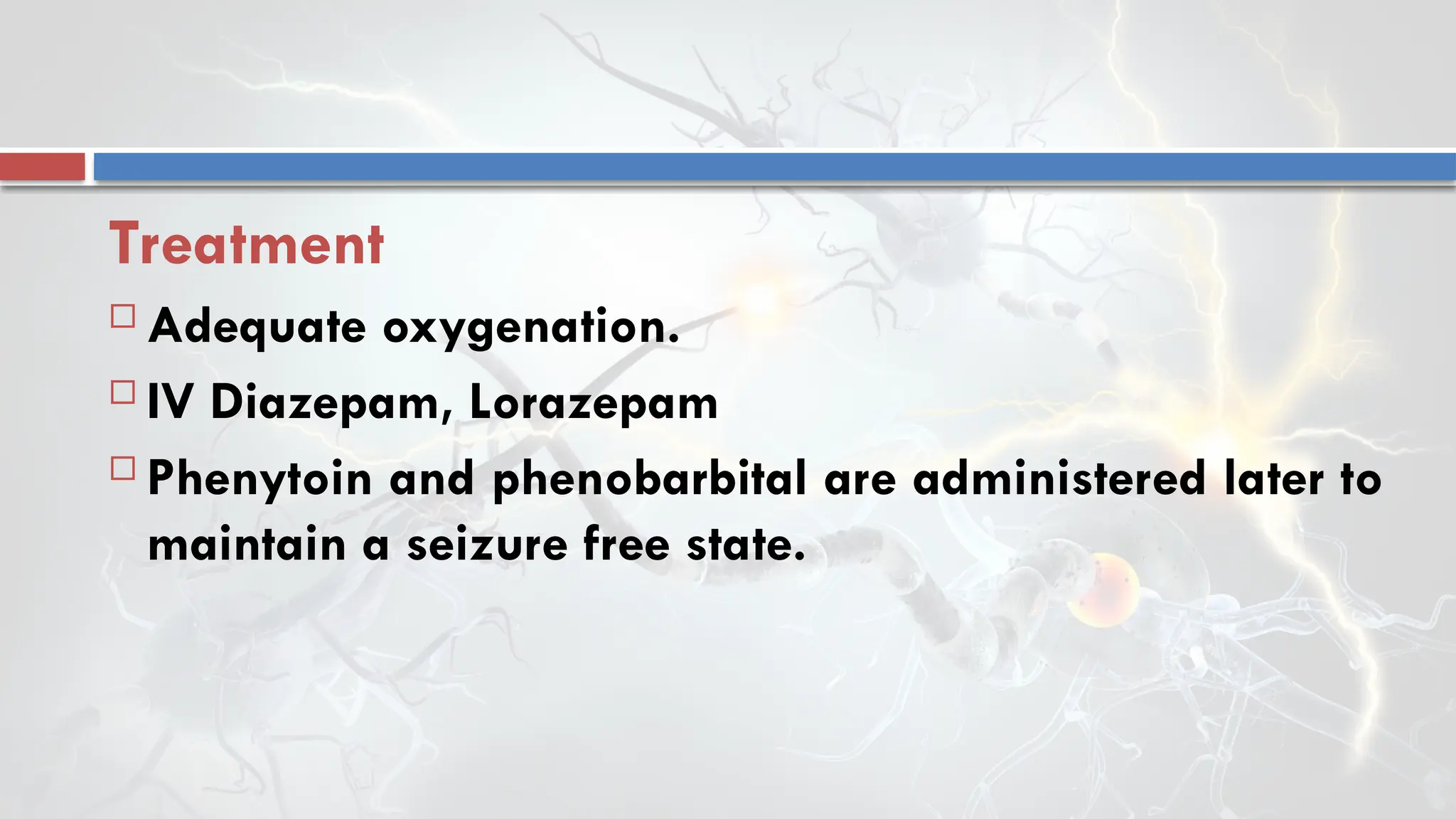 Treatment
 Adequate oxygenation.
 IV Diazepam, Lorazepam
 Phenytoin and phenobarbital are administered later to
maintain a seizure free state.
 