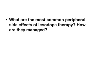 • What are the most common peripheral
side effects of levodopa therapy? How
are they managed?
 