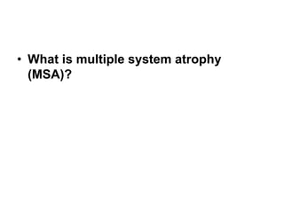 • What is multiple system atrophy
(MSA)?
 
