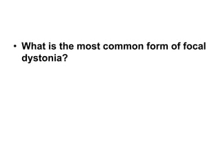 • What is the most common form of focal
dystonia?
 