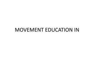 MOVEMENT EDUCATION IN
 