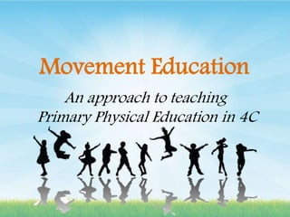 Movement Education
An approach to teaching
Primary Physical Education in 4C
 