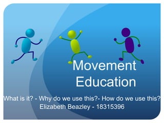 Movement
Education
What is it? - Why do we use this?- How do we use this?
Elizabeth Beazley - 18315396
 