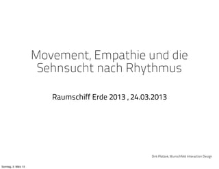 Movement, Empathie und die
                       Sehnsucht nach Rhythmus

                         Raumschiff Erde 2013 , 24.03.2013




                                                     Dirk Platzek, Wunschfeld Interaction Design


Sonntag, 3. März 13
 