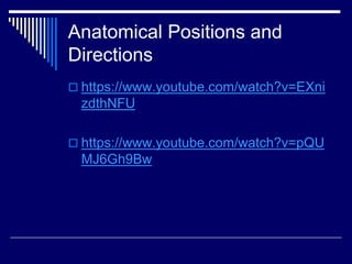 Anatomical Positions and
Directions
 https://www.youtube.com/watch?v=EXni
zdthNFU
 https://www.youtube.com/watch?v=pQU
MJ6Gh9Bw
 