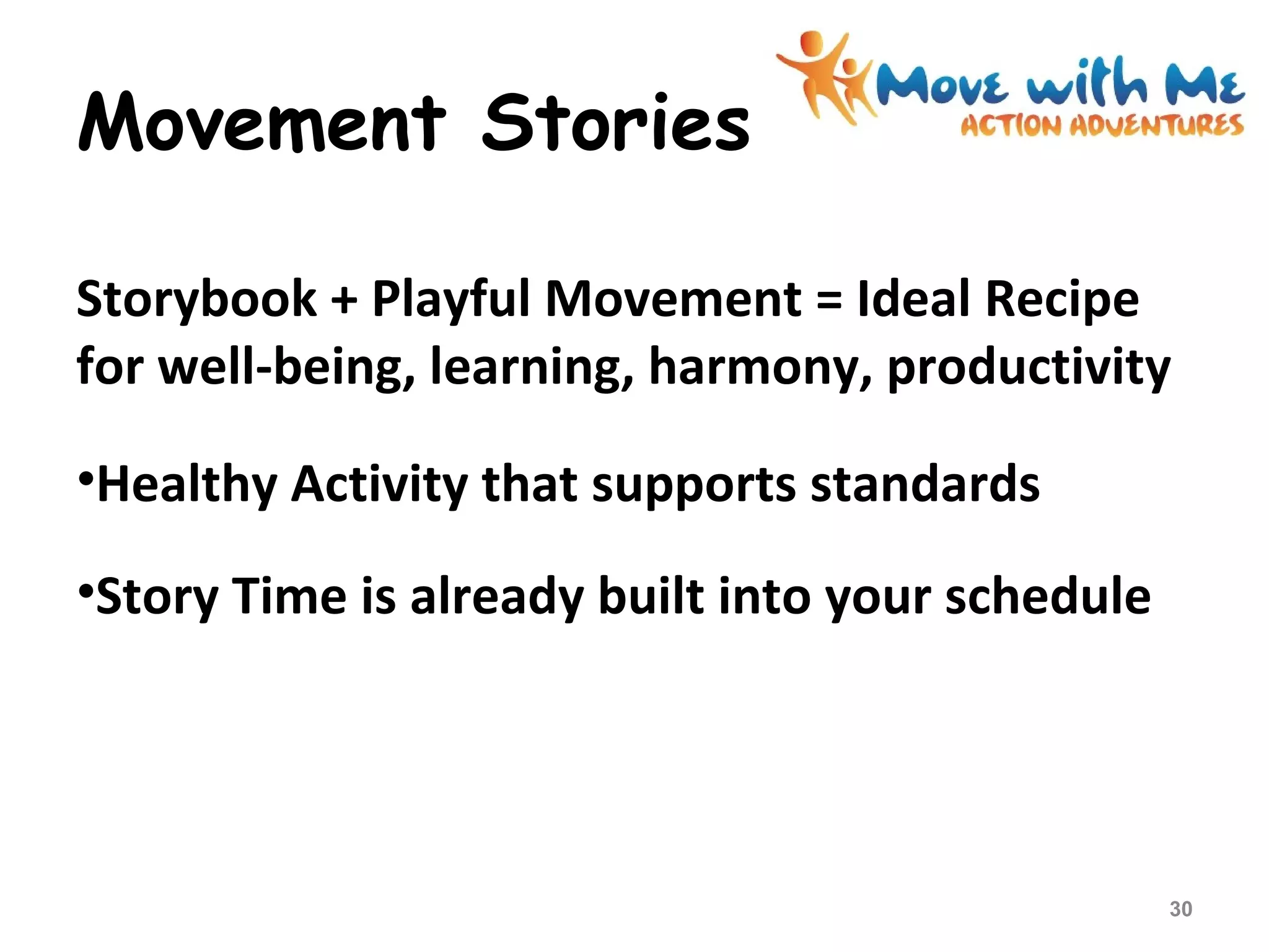 Movement Stories
Storybook + Playful Movement = Ideal Recipe
for well-being, learning, harmony, productivity
•Healthy Activity that supports standards
•Story Time is already built into your schedule
30
 
