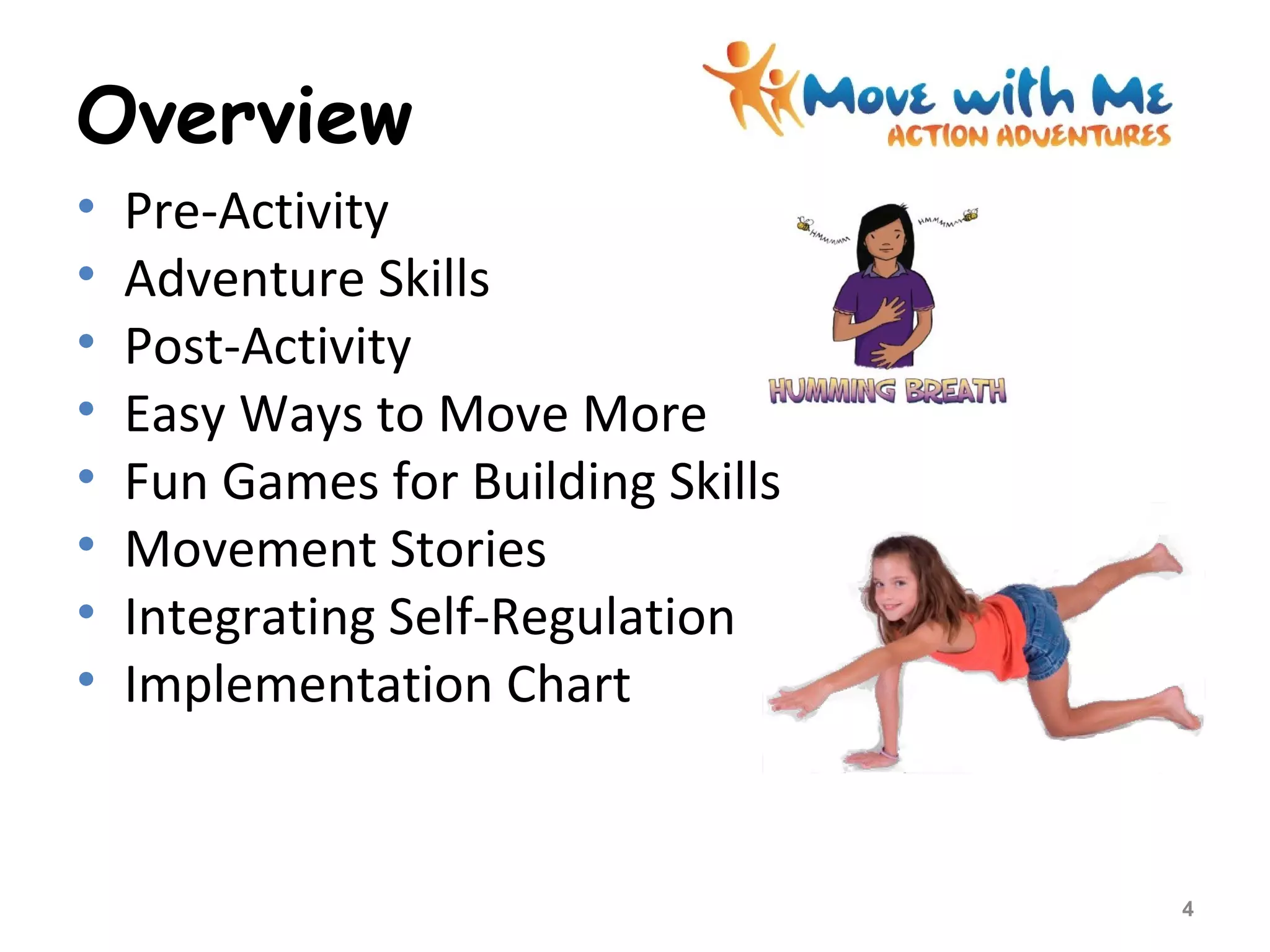 Overview
• Pre-Activity
• Adventure Skills
• Post-Activity
• Easy Ways to Move More
• Fun Games for Building Skills
• Movement Stories
• Integrating Self-Regulation
• Implementation Chart
4
 