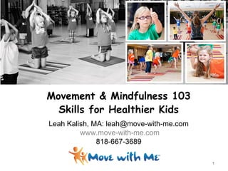 Movement & Mindfulness 103
Skills for Healthier Kids
Leah Kalish, MA: leah@move-with-me.com
www.move-with-me.com
818-667-3689
1
 