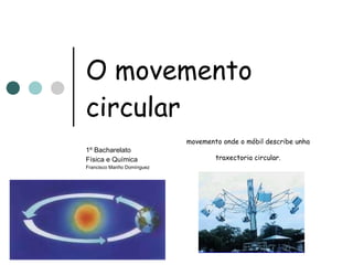O movemento circular 1º Bacharelato Física e Química Francisco Mariño Domínguez movemento onde o móbil describe unha traxectoria circular. 