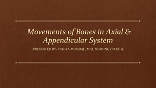 Movements of Bones in Axial &
Appendicular System
PRESENTED BY- TANIYA MONDAL, M.SC NURSING (PART-I)
 