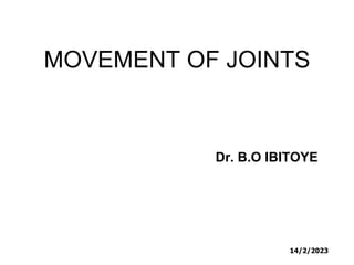 MOVEMENT OF JOINTS
Dr. B.O IBITOYE
14/2/2023
 