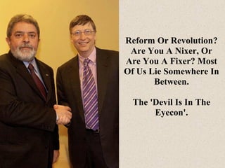 Reform Or Revolution?
Are You A Nixer, Or
Are You A Fixer? Most
Of Us Lie Somewhere In
Between.
The 'Devil Is In The
Eyeco...
