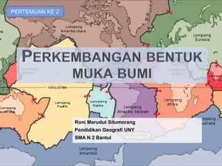 Roni Marudut Situmorang
Pendidikan Geografi UNY
SMA N 2 Bantul
PERTEMUAN KE 2
 