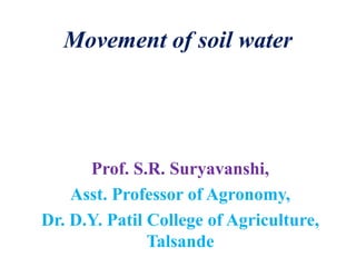 Movement of soil water
Prof. S.R. Suryavanshi,
Asst. Professor of Agronomy,
Dr. D.Y. Patil College of Agriculture,
Talsande
 