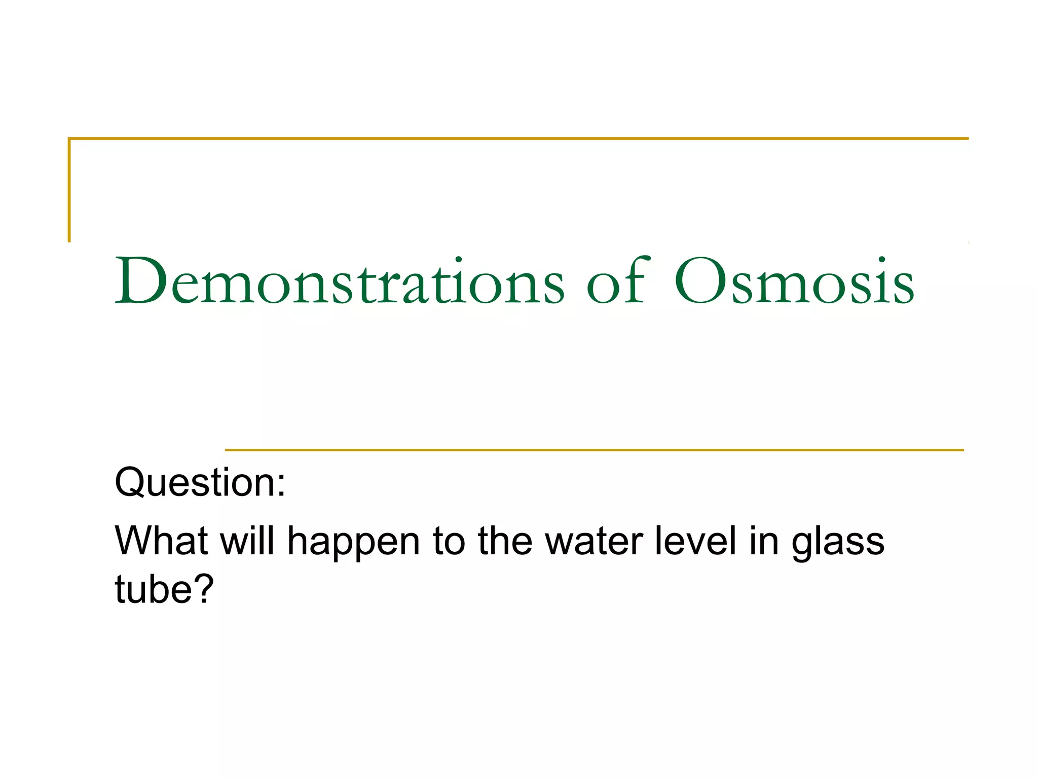 Demonstrations of Osmosis

Question:
What will happen to the water level in glass
tube?
 