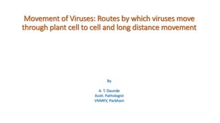 Movement of Viruses: Routes by which viruses move
through plant cell to cell and long distance movement
By
A. T. Daunde
Asstt. Pathologist
VNMKV, Parbhani
 