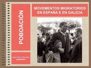 POBOACIÓN Isaac Buzo Sánchez (adaptado) MOVEMENTOS MIGRATORIOS EN ESPAÑA E EN GALICIA 
