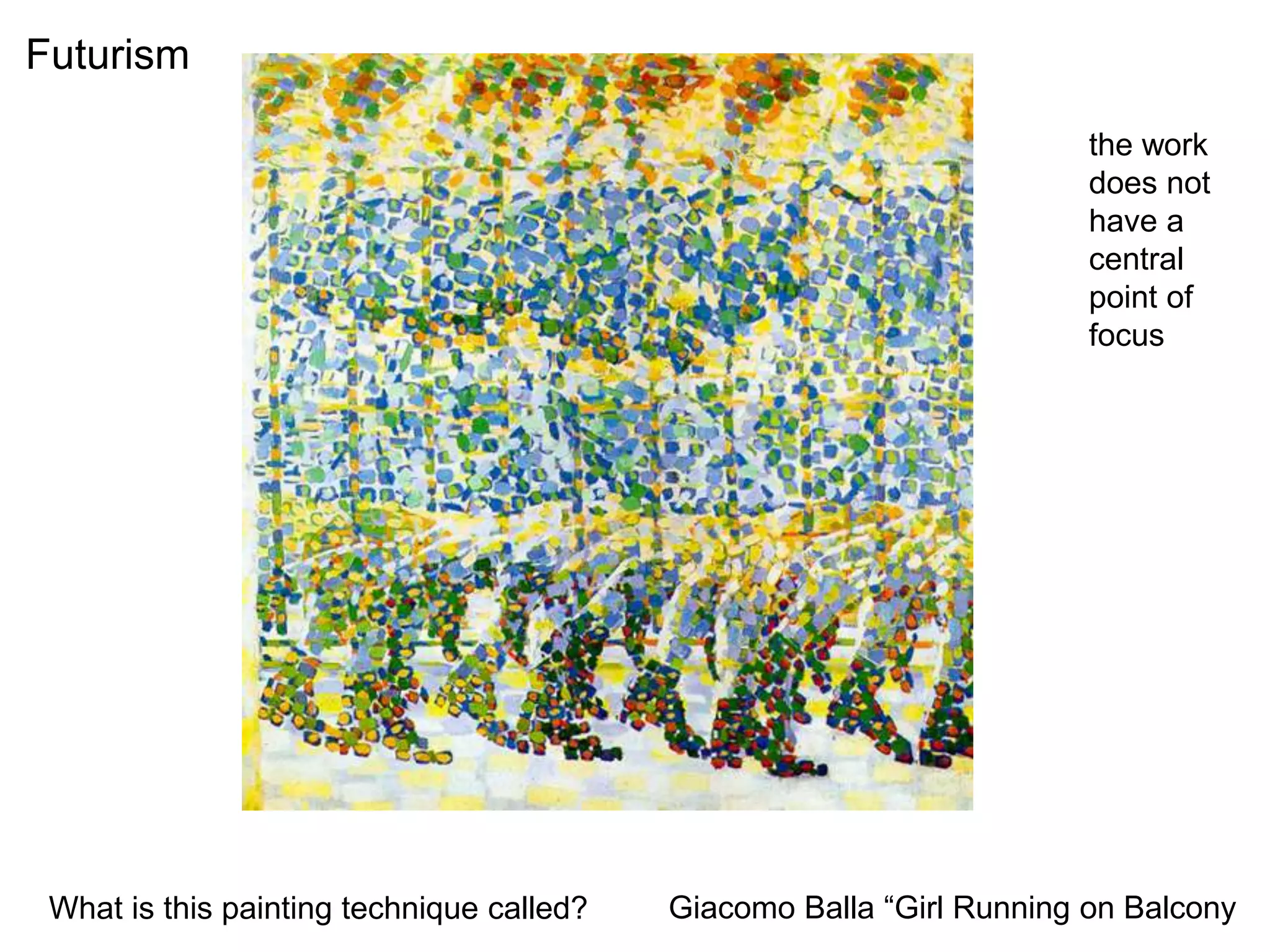Futurism
Giacomo Balla “Girl Running on BalconyWhat is this painting technique called?
the work
does not
have a
central
point of
focus
 