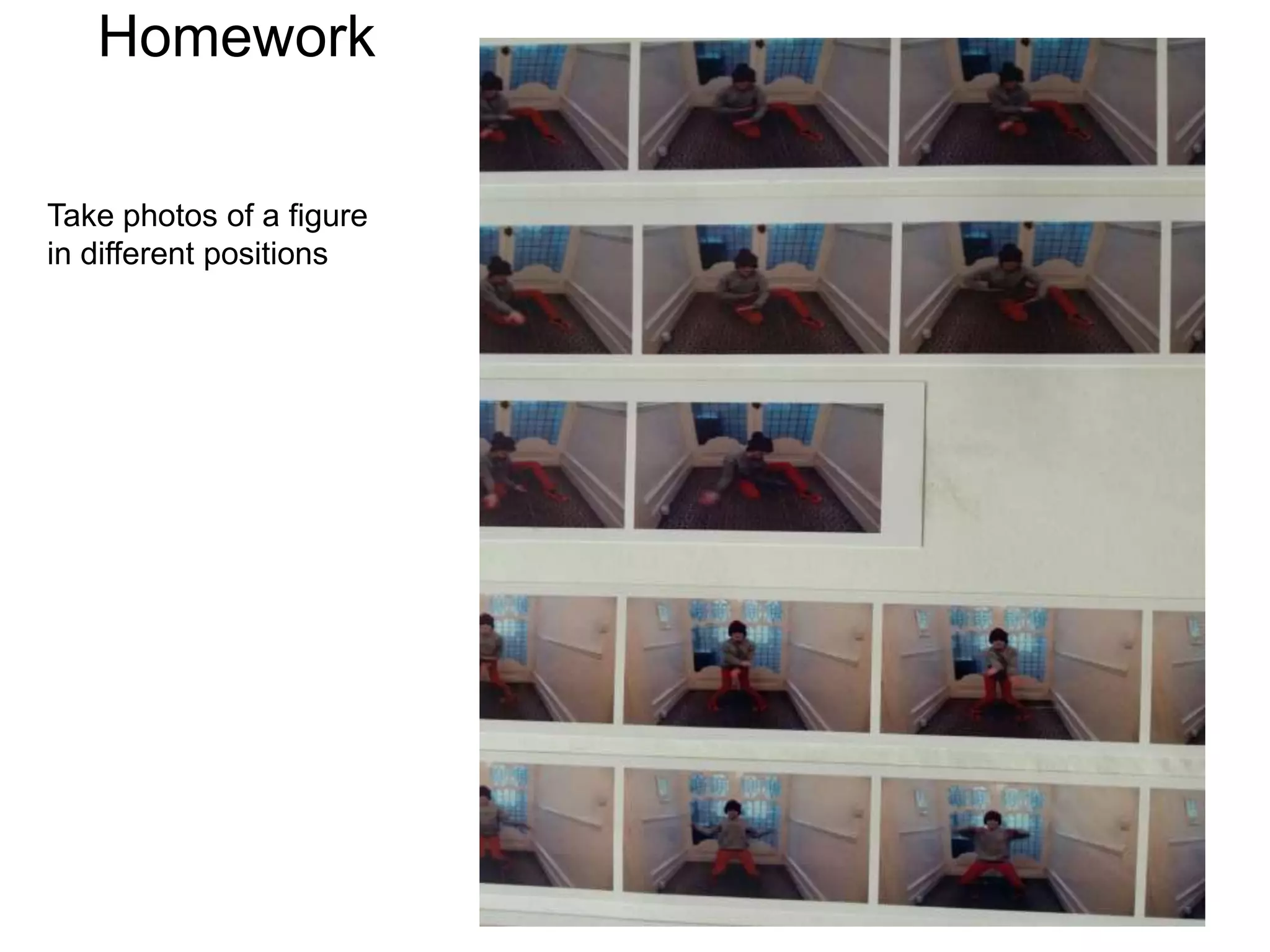 Homework
Take photos of a figure
in different positions
 
