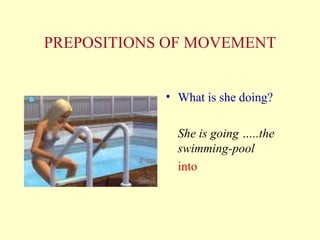 PREPOSITIONS   OF MOVEMENT What is she doing? She is going …..the swimming-pool into 