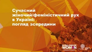 Сучасний
жіночий/феміністичний рух
в Україні:
погляд зсередини
 