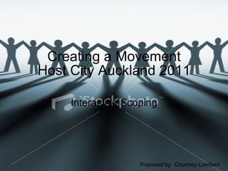 Creating a Movement Host City Auckland 2011 Interactive Scoping Prepared by  Courtney Lambert 