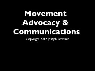 Movement
Advocacy &
Communications
Copyright 2012 Joseph Serwach
 