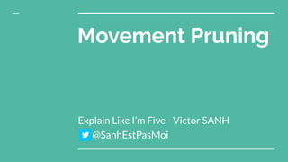 Movement Pruning
Explain Like I’m Five - Victor SANH
@SanhEstPasMoi
 