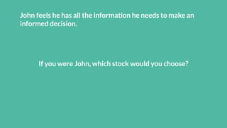 John feels he has all the information he needs to make an
informed decision.
If you were John, which stock would you choose?
 