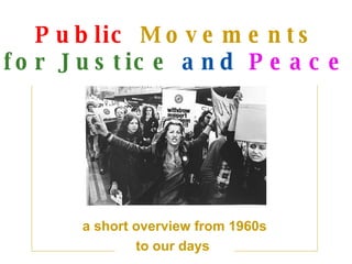Public   Movements for  J ustice   and   Peace a short overview from 1960s to our days  