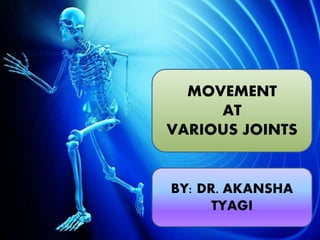 MOVEMENT
AT
VARIOUS JOINTS
BY: DR. AKANSHA
TYAGI
 